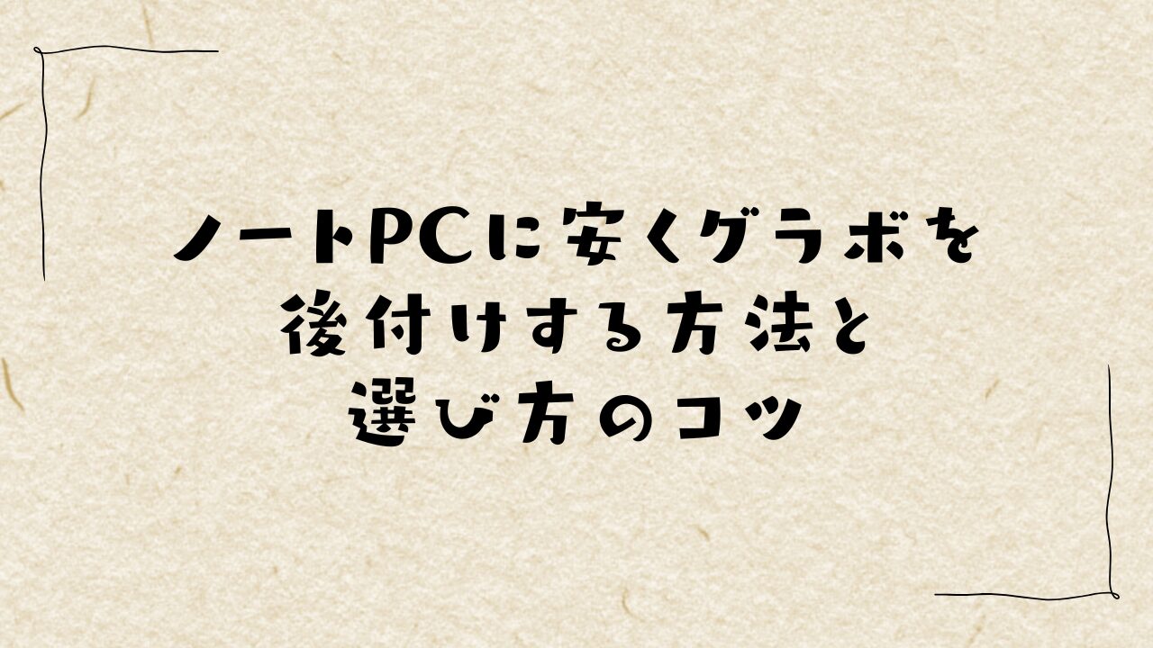 ノートPCに安くグラボを後付けする方法と選び方のコツ