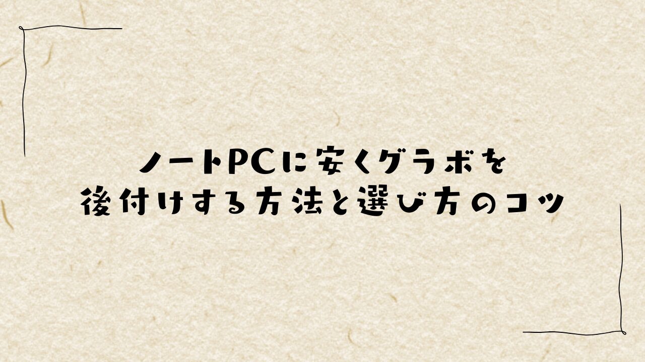 ノートPCに安くグラボを後付けする方法と選び方のコツ