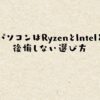 ノートパソコンはRyzenとIntelどっち？後悔しない選び方