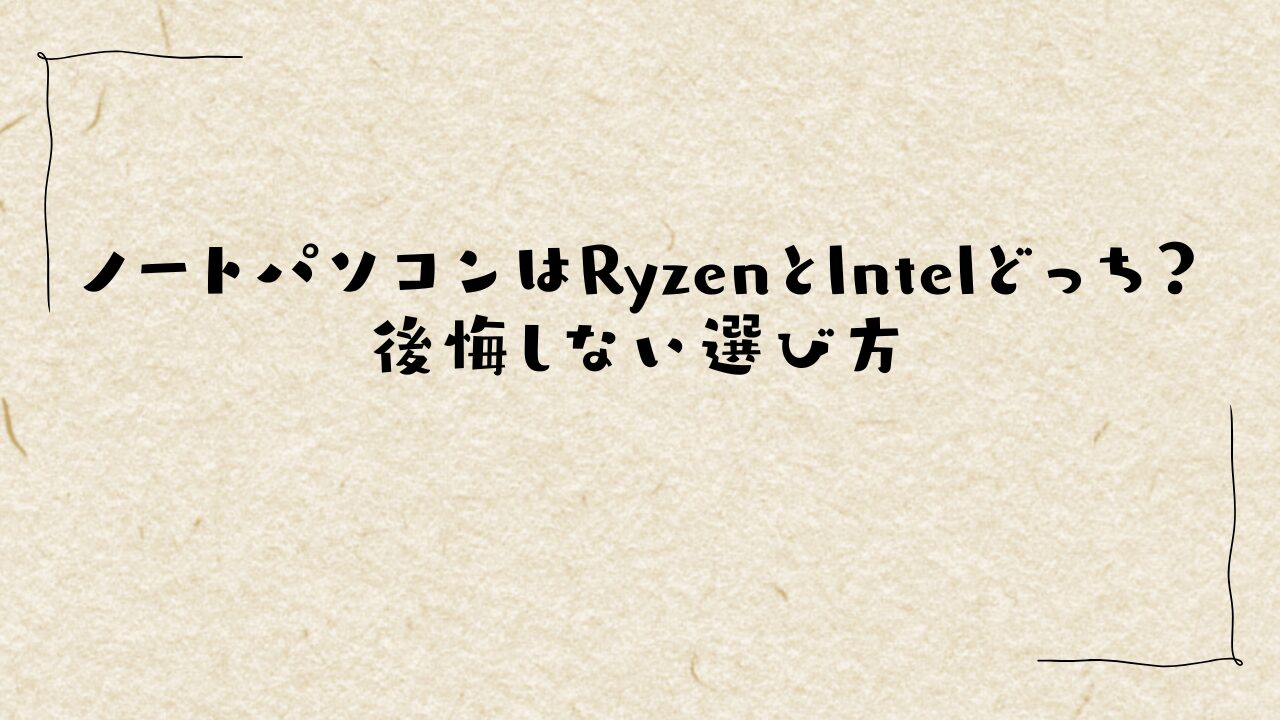 ノートパソコンはRyzenとIntelどっち？後悔しない選び方