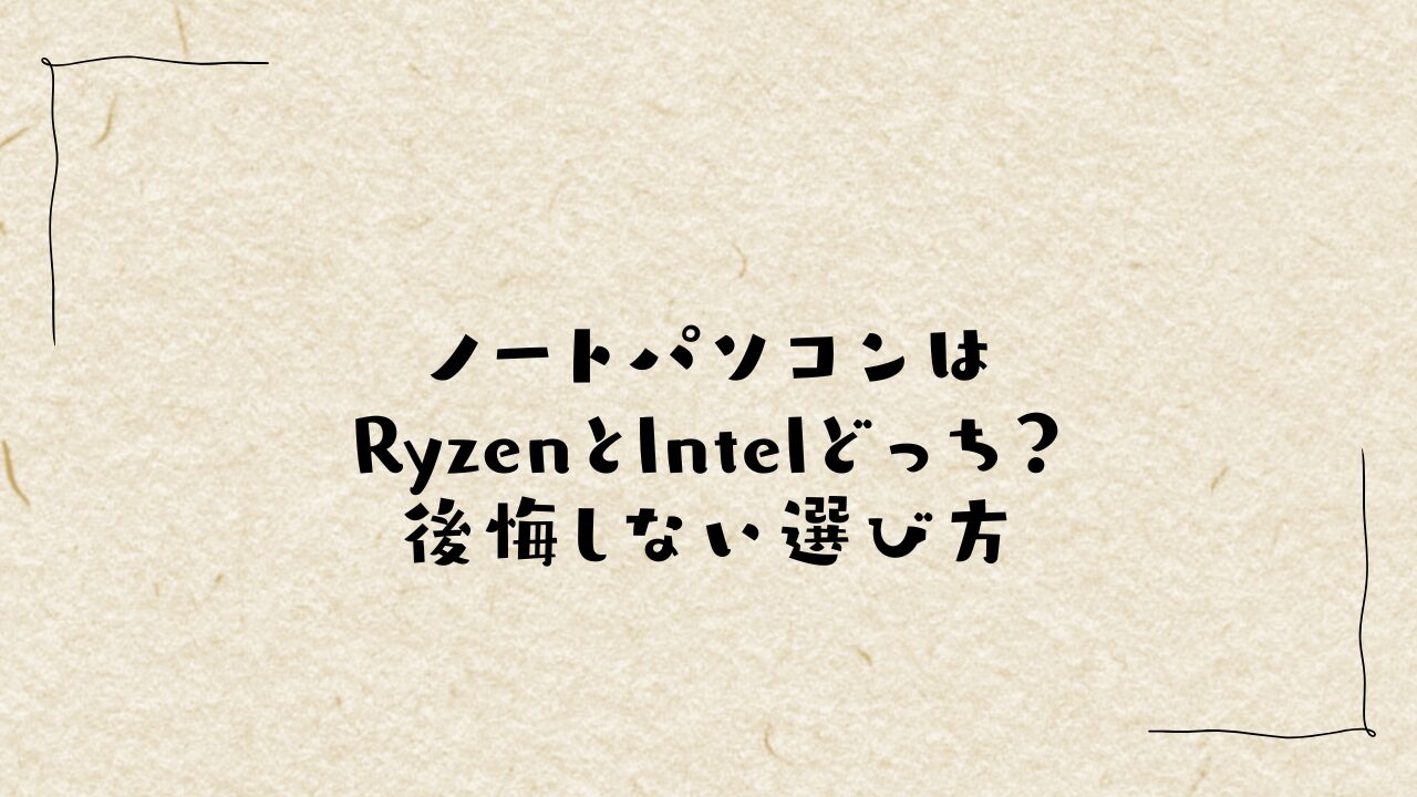 ノートパソコンはRyzenとIntelどっち？後悔しない選び方