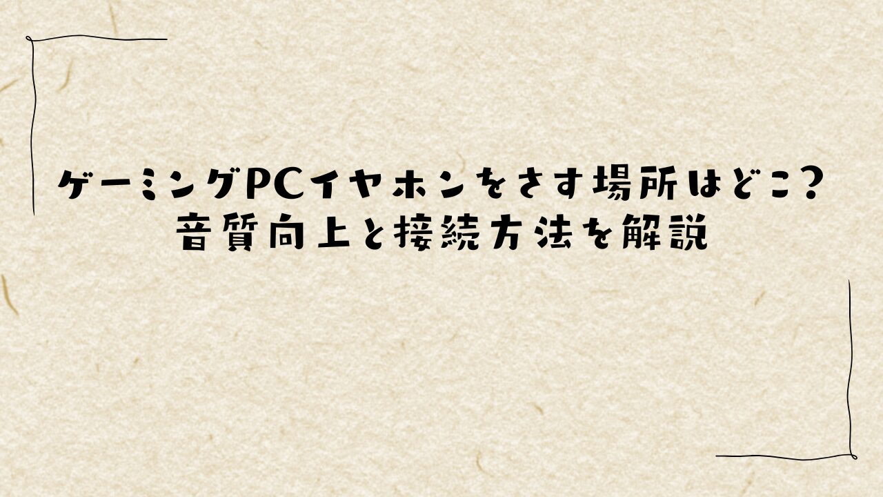 ゲーミングPCイヤホンをさす場所はどこ？音質向上と接続方法を解説