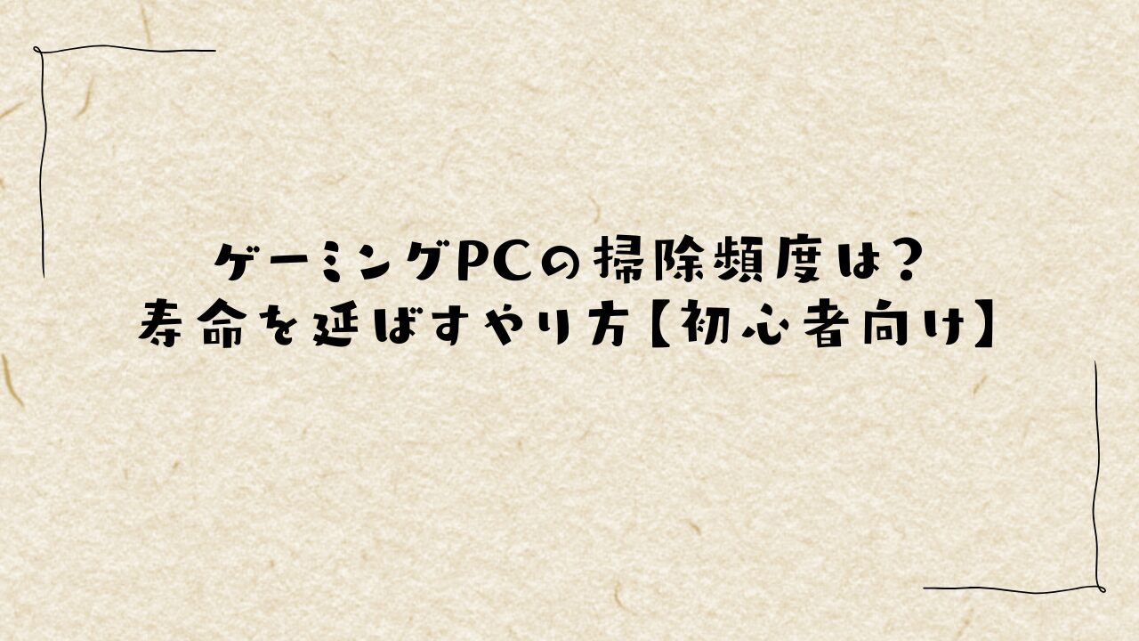 ゲーミングPCの掃除頻度は？寿命を延ばすやり方【初心者向け】