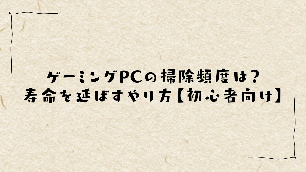 ゲーミングPCの掃除頻度は？寿命を延ばすやり方【初心者向け】
