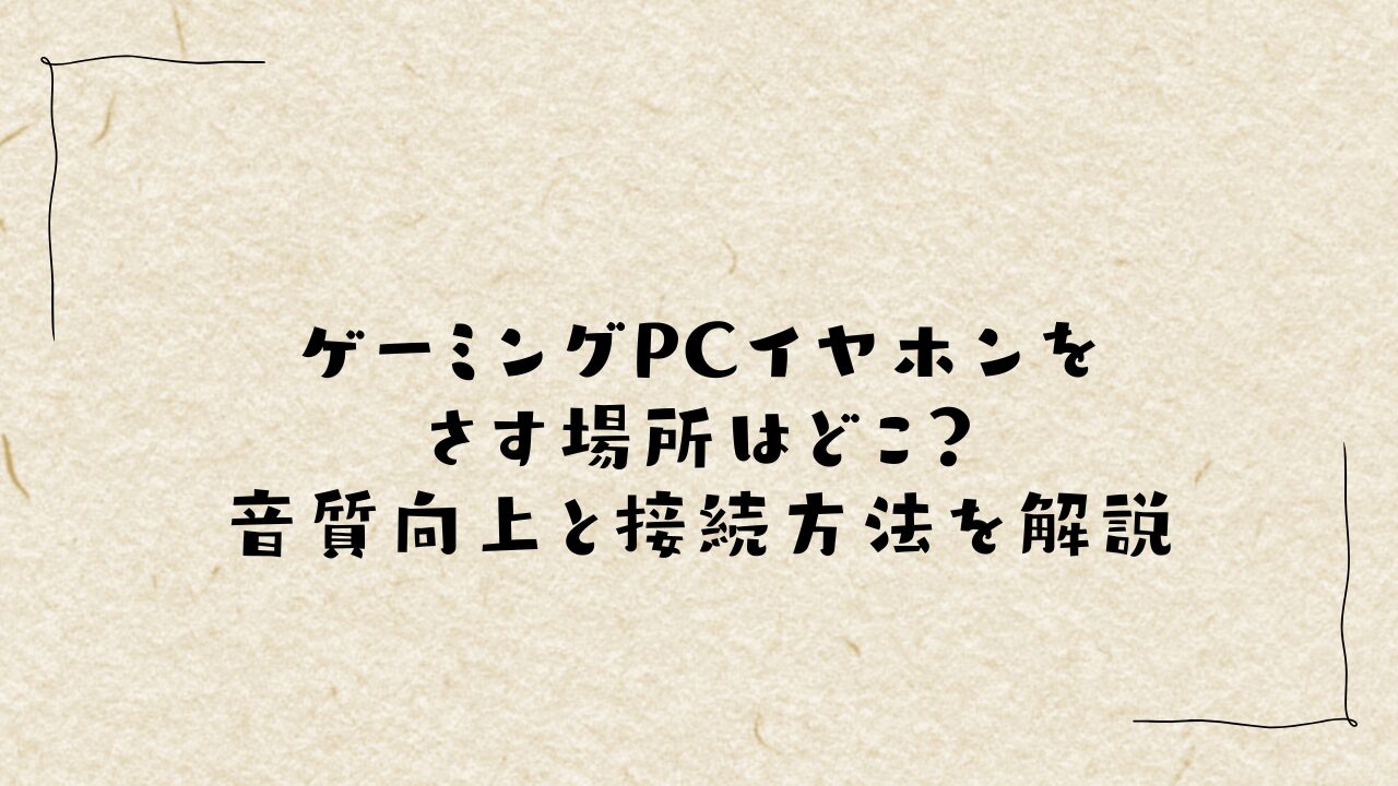 ゲーミングPCイヤホンをさす場所はどこ？音質向上と接続方法を解説