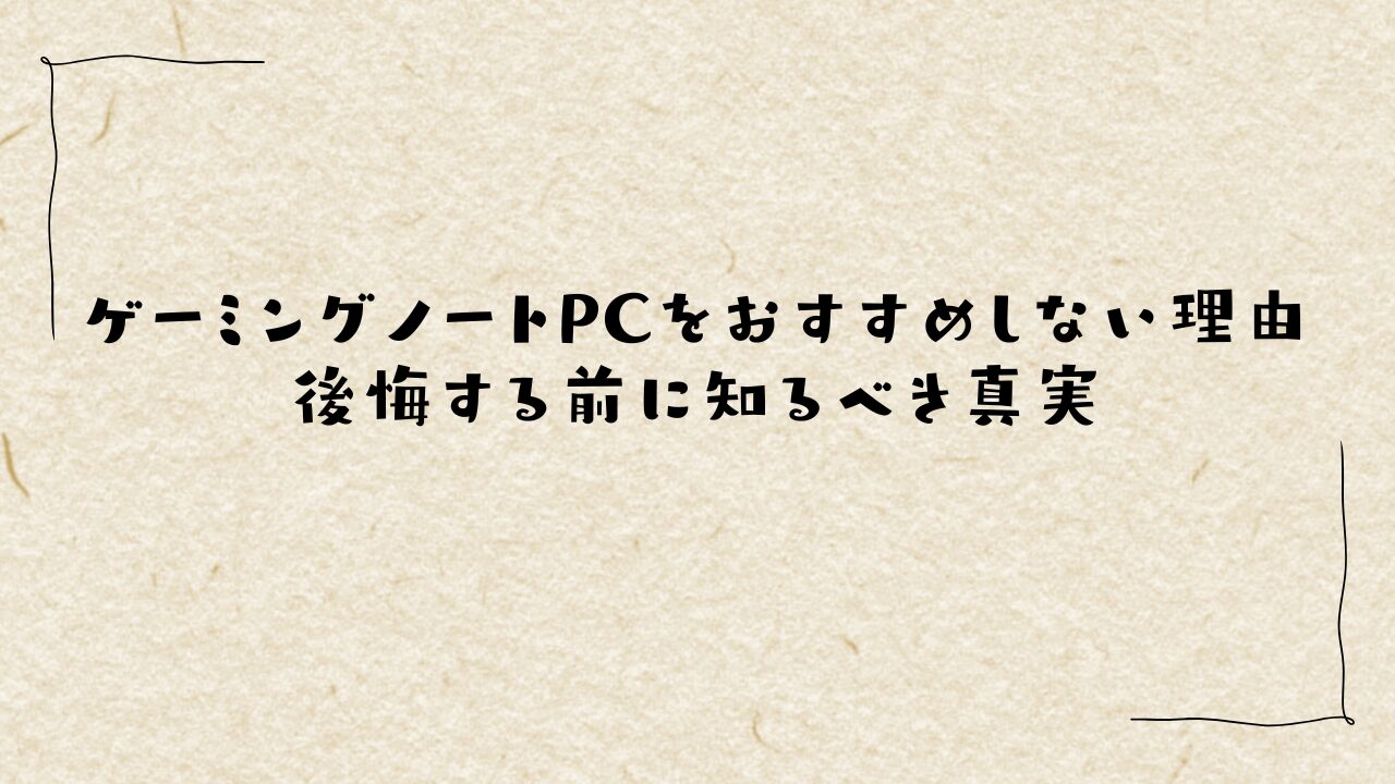 ゲーミングノートPCをおすすめしない理由｜後悔する前に知るべき真実