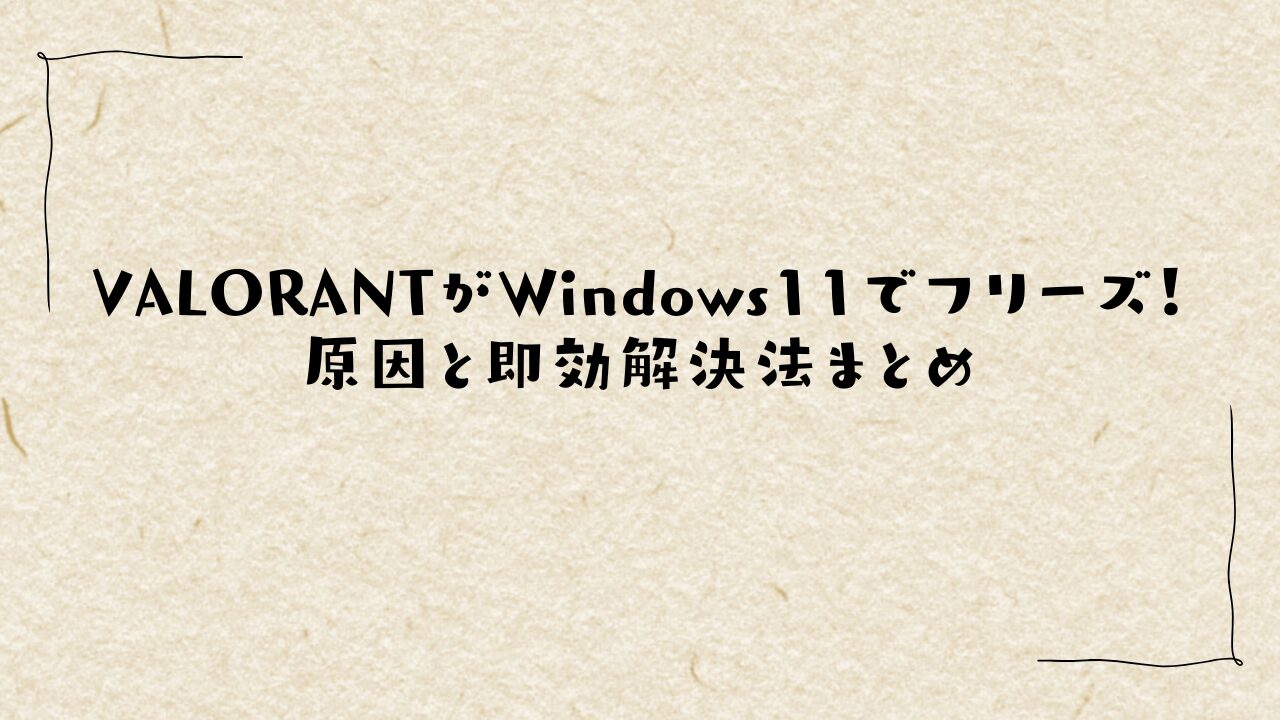 VALORANTがWindows11でフリーズ！原因と即効解決法まとめ