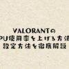 VALORANTのCPU使用率を上げる方法と設定方法を徹底解説