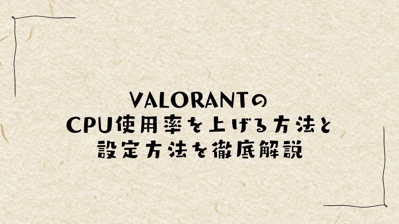 VALORANTのCPU使用率を上げる方法と設定方法を徹底解説