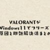VALORANTがWindows11でフリーズ！原因と即効解決法まとめ