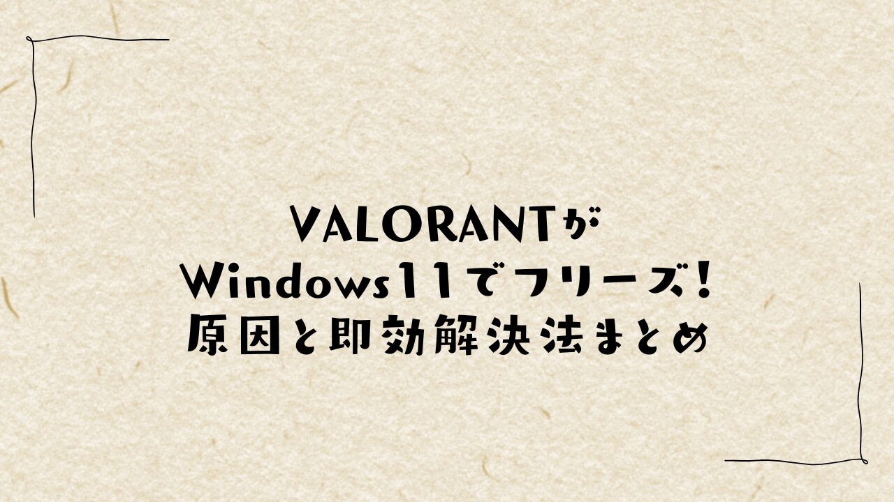 VALORANTがWindows11でフリーズ！原因と即効解決法まとめ