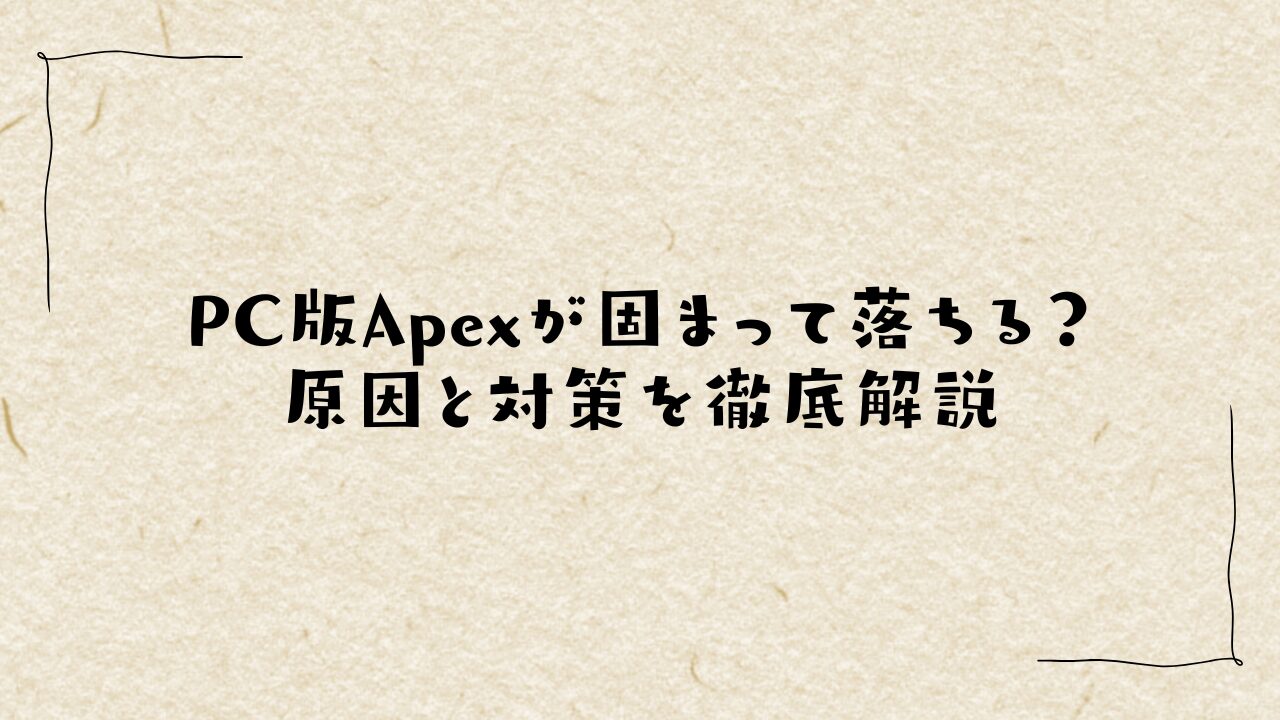 PC版Apexが固まって落ちる？原因と対策を徹底解説