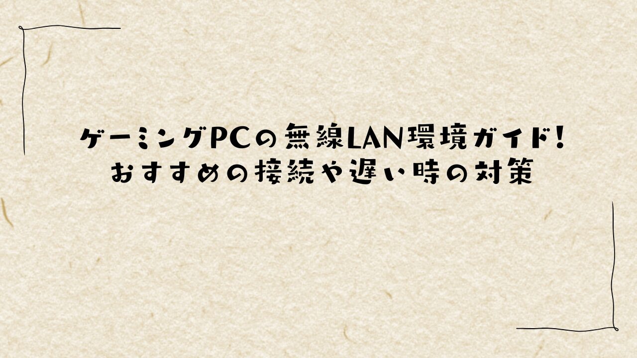 ゲーミングPCの無線LAN環境ガイド！おすすめの接続や遅い時の対策