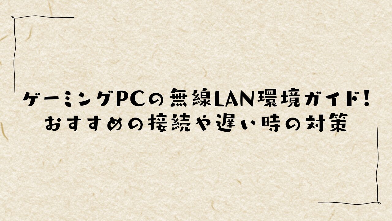 ゲーミングPCの無線LAN環境ガイド！おすすめの接続や遅い時の対策