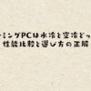 ゲーミングPCは水冷と空冷どっち？性能比較と選び方の正解