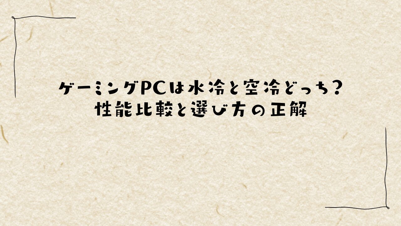ゲーミングPCは水冷と空冷どっち？性能比較と選び方の正解