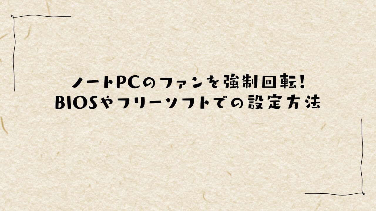 ノートPCのファンを強制回転！BIOSやフリーソフトでの設定方法