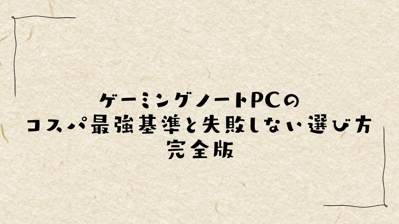 ゲーミングノートPCのコスパ最強基準と失敗しない選び方完全版