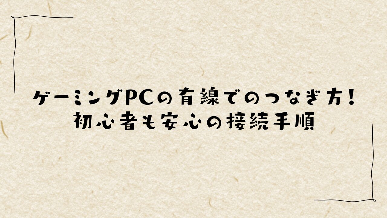 ゲーミングPCの有線でのつなぎ方！初心者も安心の接続手順