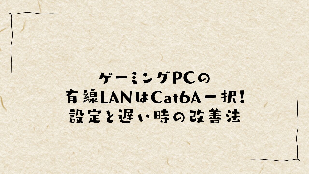 ゲーミングPCの有線LANはCat6A一択！設定と遅い時の改善法