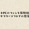 ノートPCのファンを強制回転！BIOSやフリーソフトでの設定方法