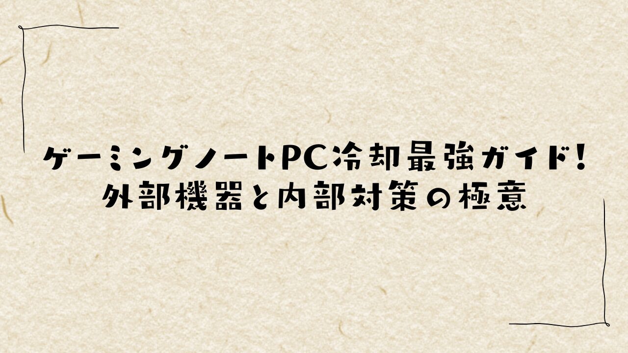 ゲーミングノートPC冷却最強ガイド！外部機器と内部対策の極意