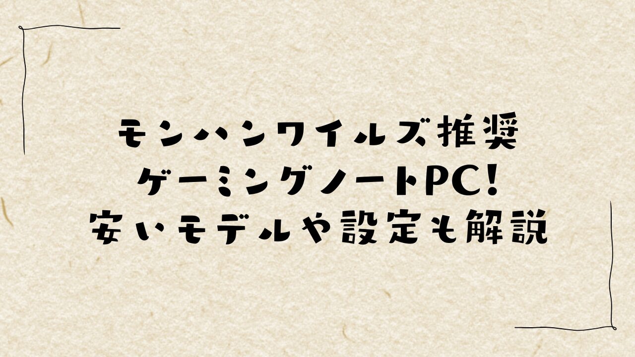 モンハンワイルズ推奨ゲーミングノートPC！安いモデルや設定も解説