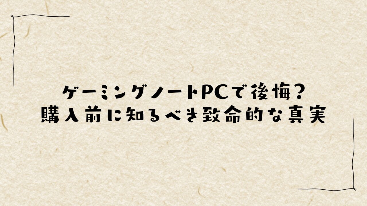 ゲーミングノートPCで後悔?購入前に知るべき致命的な真実