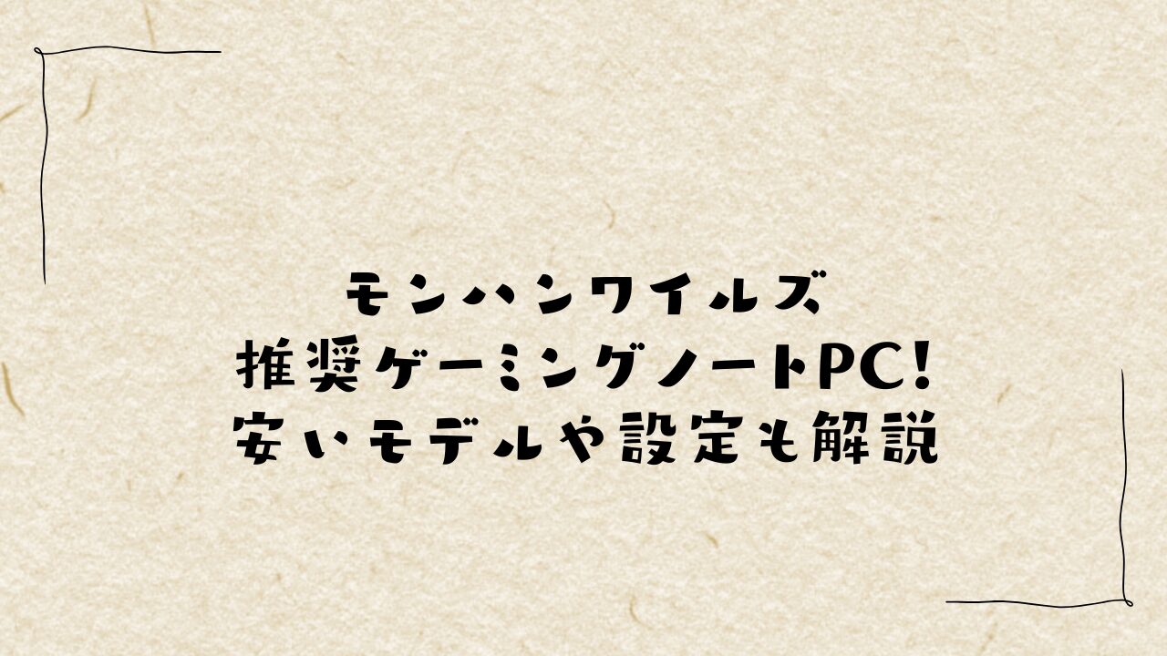 モンハンワイルズ推奨ゲーミングノートPC！安いモデルや設定も解説