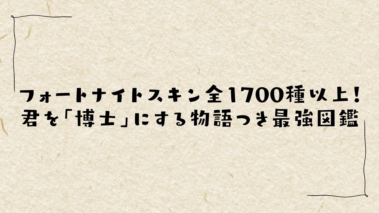フォートナイトスキン全1700種以上！君を「博士」にする物語つき最強図鑑