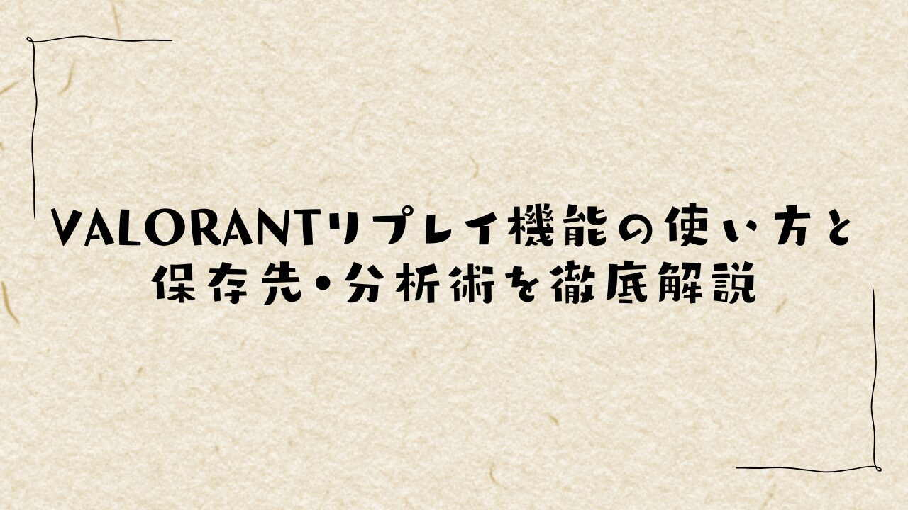 VALORANTリプレイ機能の使い方と保存先・分析術を徹底解説