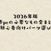 2026年版｜自作pc 必要なもの全まとめ！初心者向けパーツ選び