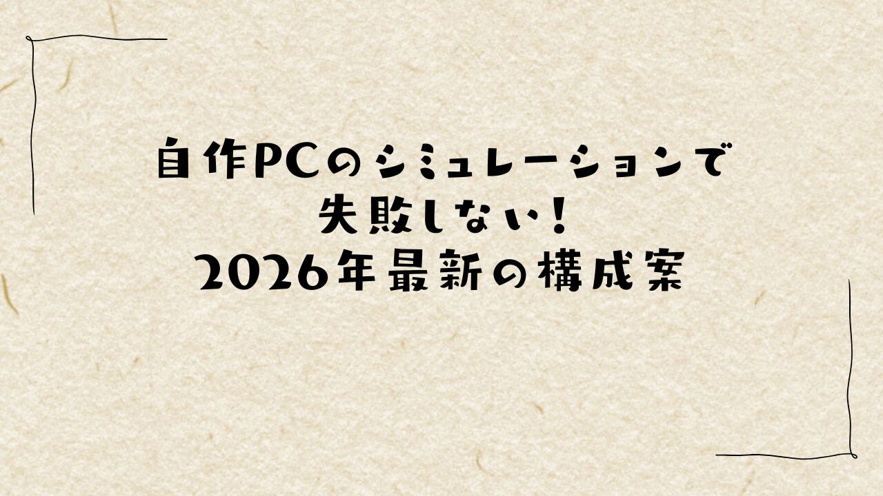 自作PCのシミュレーションで失敗しない！2026年最新の構成案