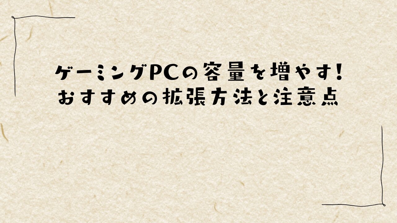 ゲーミングPCの容量を増やす!おすすめの拡張方法と注意点