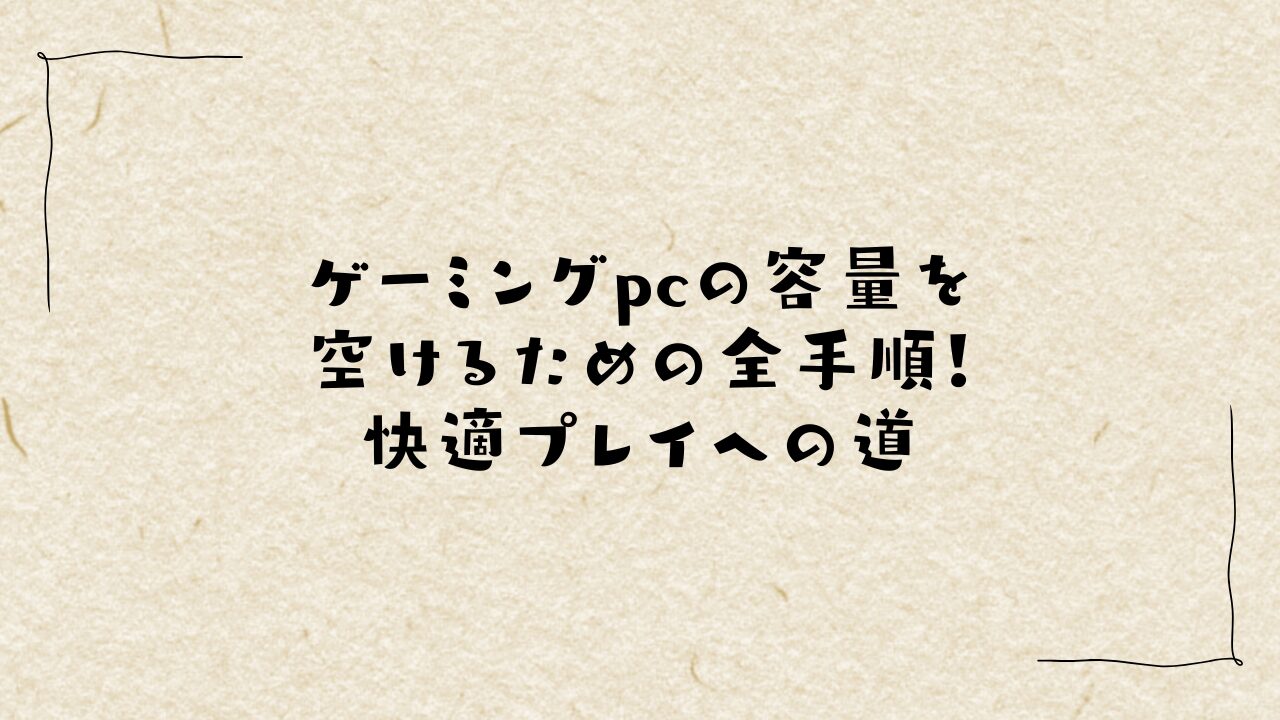 ゲーミングpcの容量を空けるための全手順！快適プレイへの道