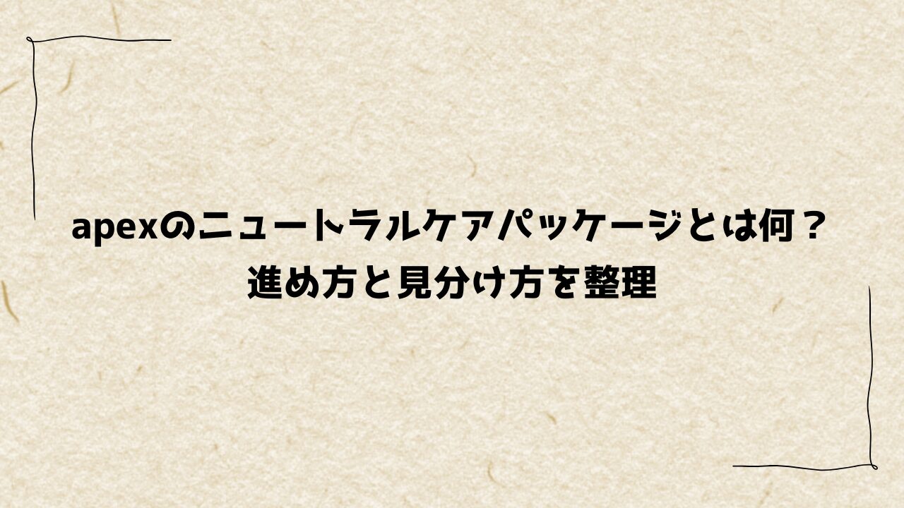 apexのニュートラルケアパッケージとは何？進め方と見分け方を整理