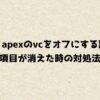 快適！apexのvcをオフにする設定と項目が消えた時の対処法