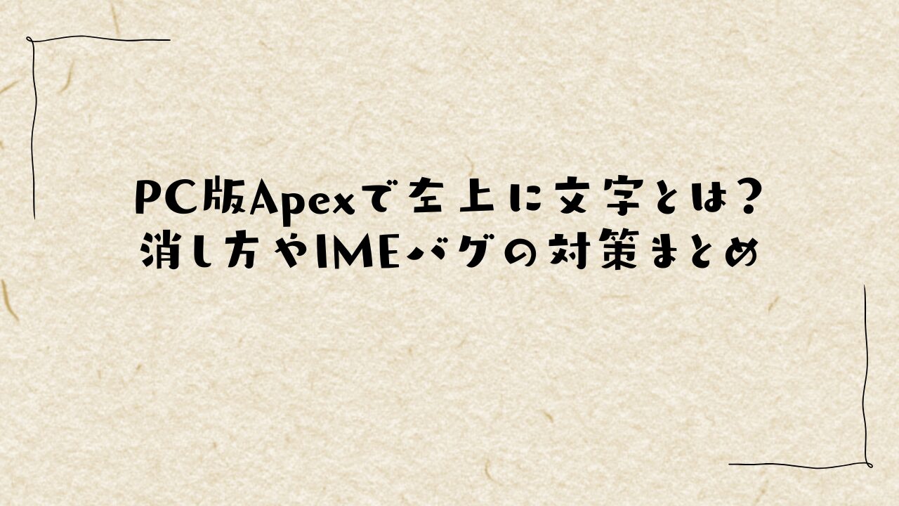 PC版Apexで左上に文字とは？消し方やIMEバグの対策まとめ
