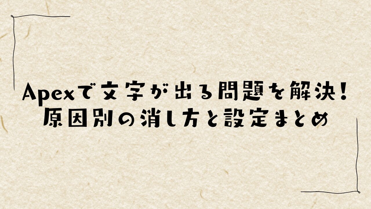 Apexで文字が出る問題を解決！原因別の消し方と設定まとめ