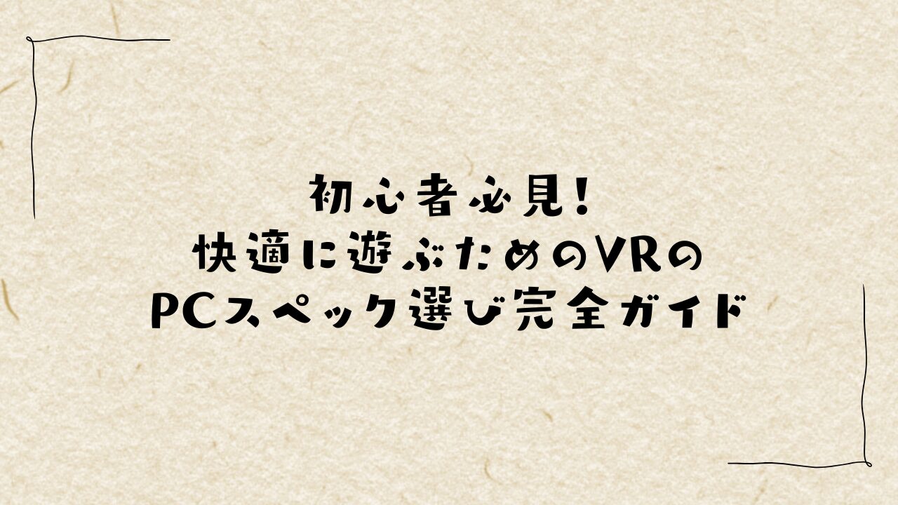 初心者必見！快適に遊ぶためのVRのPCスペック選び完全ガイド