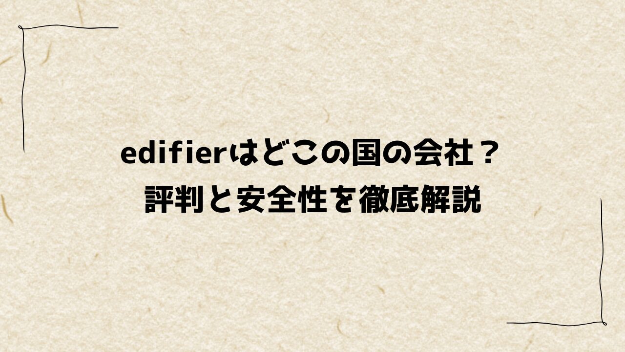 edifierはどこの国の会社?評判と安全性を徹底解説