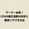 ゲーマー必見！CPUの適正温度の目安と確実に下げる方法
