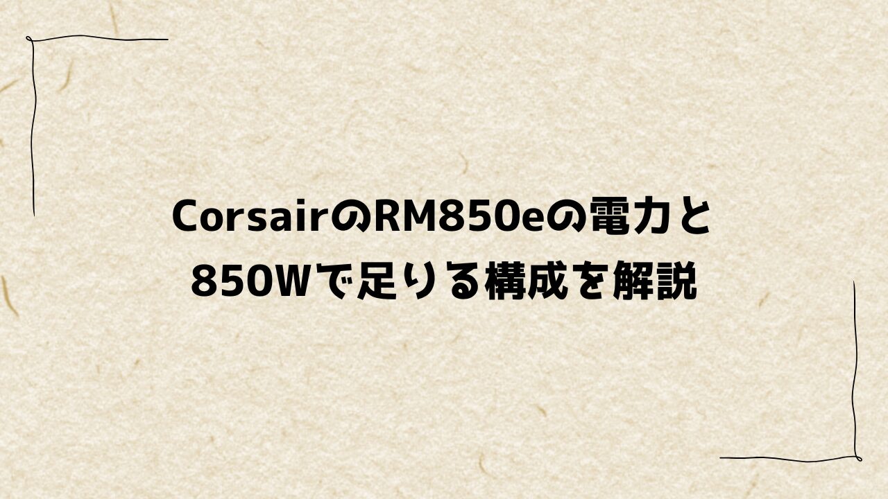 CorsairのRM850eの電力と850Wで足りる構成を解説