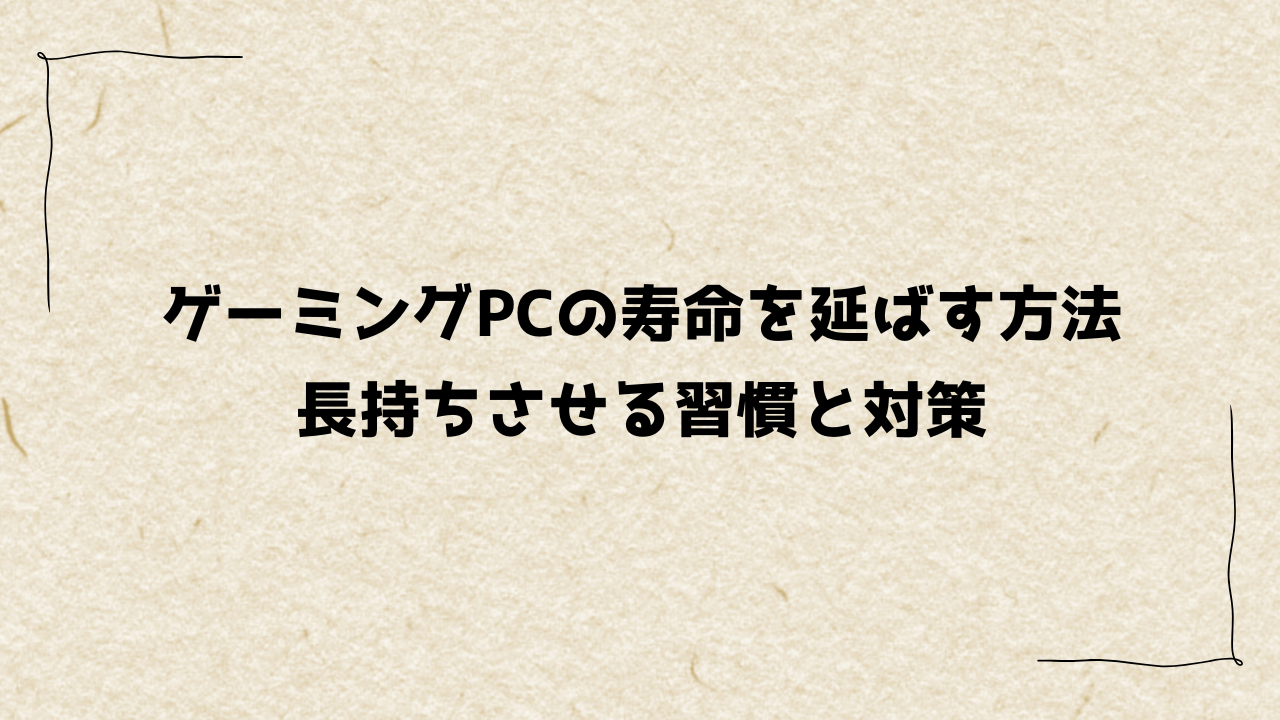 ゲーミングPCの寿命を延ばす方法｜長持ちさせる習慣と対策