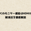 ノートPCのモニター遅延はHDMIが原因？解消法を徹底解説