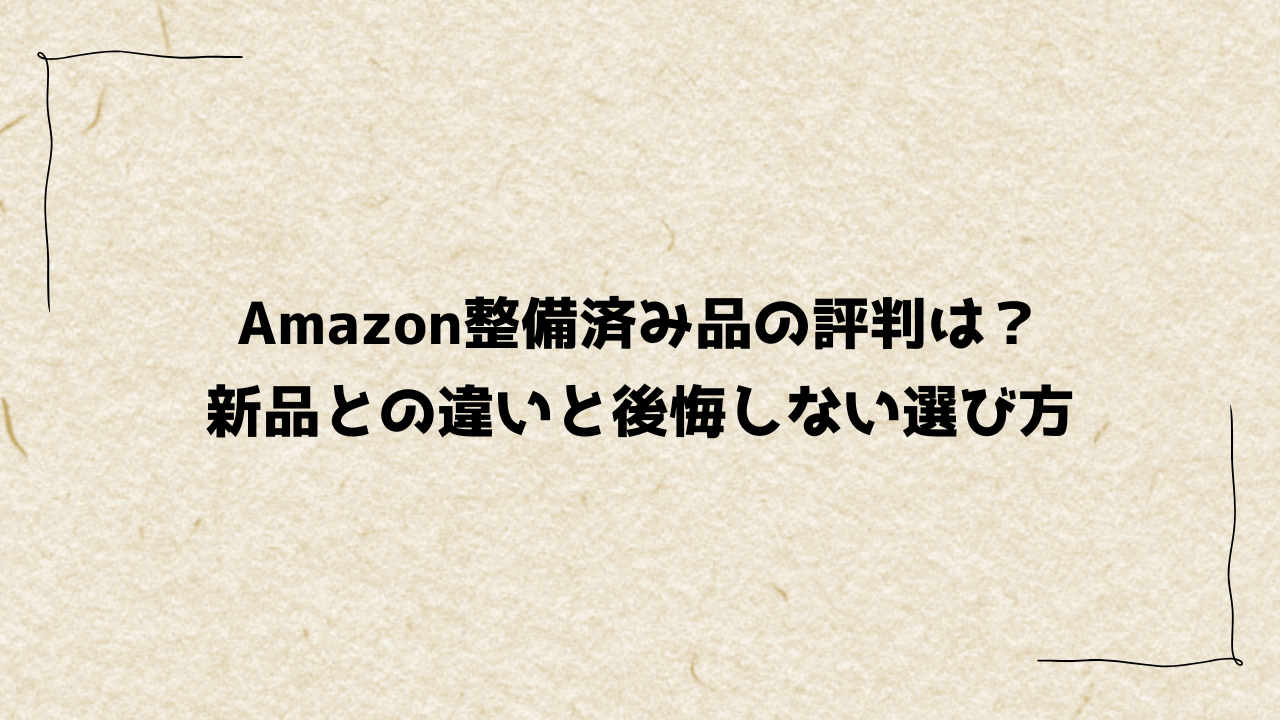 Amazon整備済み品の評判は？新品との違いと後悔しない選び方